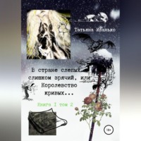 Татьяна Иванько. В стране слепых я слишком зрячий, или Королевство кривых… Книга 1. Том 2