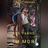 Ольга Анатольевна Павлова. Все равно ты моя