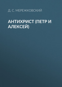 Дмитрий Мережковский. Антихрист (Петр и Алексей)