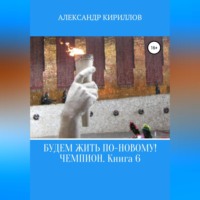 Александр Леонидович Кириллов. Будем жить по-новому! Чемпион. Книга 6