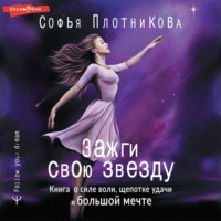 Софья Плотникова. Зажги свою звезду. Книга о силе воли, щепотке удачи и большой мечте