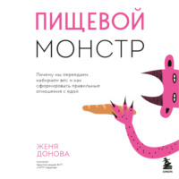 . Пищевой монстр. Почему мы переедаем, набираем вес и как сформировать правильные отношения с едой