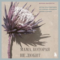 Марина Маркатун. Мама, которая не любит. Взгляд психотерапевта на сложные отношения матери и дочери