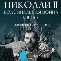 Дмитрий Найденов. Николай Второй. Колониальная война. Книга пятая