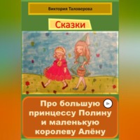 Виктория Владимировна Таловерова. Сказки про большую принцессу Полину и маленькую королеву Алёну