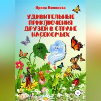 Ирина Кононова. Удивительные приключения друзей в стране насекомых