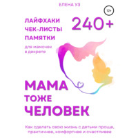 . Мама тоже человек: 240+ лайфхаков, чек-листов, памяток для мамочек в декрете. Как сделать свою жизнь с детьми проще, практичнее, комфортнее и счастливее