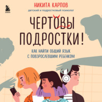 . Чертовы подростки! Как найти общий язык с повзрослевшим ребенком