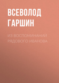 Всеволод Гаршин. Из воспоминаний рядового Иванова