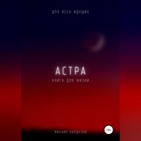 Михаил Константинович Калдузов. Астра. Для всех идущих. Книга для жизни
