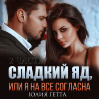 Юлия Гетта. Сладкий яд, или Я на все согласна. Часть 2
