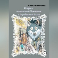 Алена Ананчева. Сказка о потерянной принцессе и серебряном волке