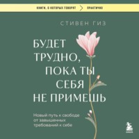 Стивен Гиз. Будет трудно, пока ты себя не примешь. Новый путь к свободе от завышенных требований к себе
