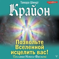 Тамара Шмидт. Крайон. Позвольте Вселенной исцелить вас!