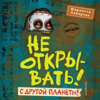 Шарлотта Хаберзак. Не открывать! С другой планеты!
