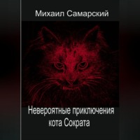 Михаил Самарский. Невероятные приключения кота Сократа