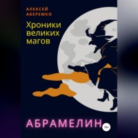 Алексей Евгеньевич Аберемко. Хроники Великих Магов. Абрамелин