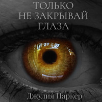 Джулия Паркер. Только не закрывай глаза