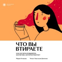 Мария Атчикова. Что вы втираете. Как научиться выбирать косметику, которая работает