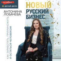 Антонина Лобачева. Новый русский бизнес. Как заработать, приумножить и остаться человеком