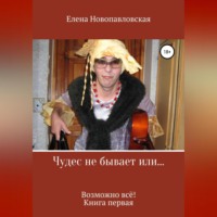 Елена Новопавловская. Чудес не бывает, или Возможно всё. Книга первая