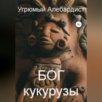 Угрюмый Алебардист. Бог кукурузы