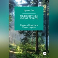 Ирина Енц. Медведи тоже умеют любить. Камень Демиурга. Книга первая