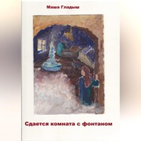 Маша Гладыш. Сдается комната с фонтаном