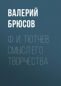 Валерий Брюсов. Ф. И. Тютчев. Смысл его творчества