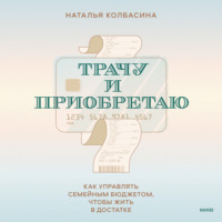 Наталья Колбасина. Трачу и приобретаю. Как управлять семейным бюджетом, чтобы жить в достатке