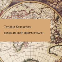 Татьяна Александровна Казакевич. Сказка из были своими руками