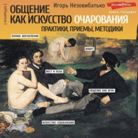 Игорь Незовибатько. Общение как искусство очарования: практики, приемы, методики