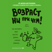 Джон Медина. Возраст ни при чем. Как заставить мозг быстро думать и много помнить