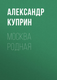 Александр Куприн. Москва родная