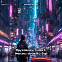 Александр Быченин. Оружейники. Книга 2. Неестественный отбор