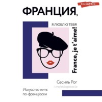 Сесиль Рог. Франция, я люблю тебя! Искусство жить по-французски