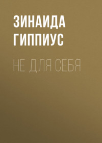Зинаида Гиппиус. Не для себя
