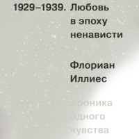 Флориан Иллиес. Любовь в эпоху ненависти. Хроника одного чувства, 1929-1939