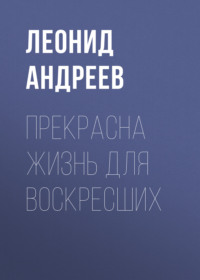 Леонид Андреев. Прекрасна жизнь для воскресших