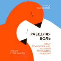 Лариса Пыжьянова. Разделяя боль. Опыт психолога МЧС, который пригодится каждому