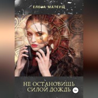 Елена Матеуш. Не остановишь силой дождь