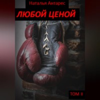 Наталья Антарес. Любой ценой. Том II