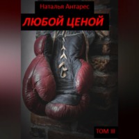 Наталья Антарес. Любой ценой. Том III