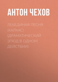 Антон Чехов. Лебединая песня (Калхас) (драматический этюд в одном действии)