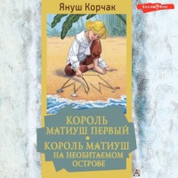Януш Корчак. Король Матиуш Первый. Король Матиуш на необитаемом острове