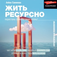 Алена Савинова. Жить ресурсно. Перестань сливать свою жизнь!