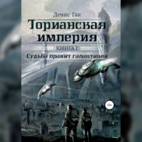 Денис Ган. Торианская империя. Книга 1. Судьба правит галактикой
