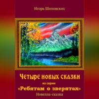 Игорь Дасиевич Шиповских. Четыре новых сказки из серии «Ребятам о зверятах»
