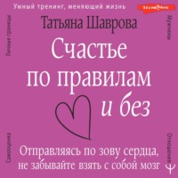 Татьяна Шаврова. Счастье по правилам и без. Отправляясь по зову сердца, не забывайте взять с собой мозг