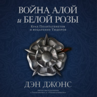 Дэн Джонс. Война Алой и Белой розы: Крах Плантагенетов и воцарение Тюдоров